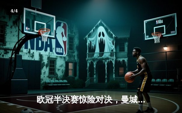 欧冠半决赛惊险对决，曼城4-3淘汰皇马晋级决赛 - 4