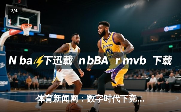 体育新闻网：数字时代下竞技资讯的传播革命与价值重塑 - 2