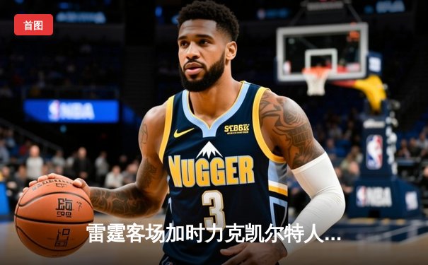 雷霆客场加时力克凯尔特人，亚历山大狂砍36分率队惊险取胜