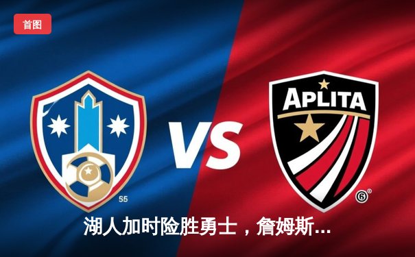 湖人加时险胜勇士，詹姆斯三双率队晋级西部决赛