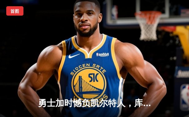 勇士加时憾负凯尔特人，库里空砍44分，塔图姆34分率队守住主场