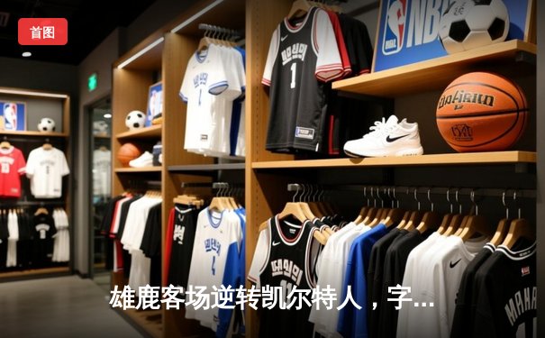 雄鹿客场逆转凯尔特人，字母哥狂砍42分率队锁定东部第二