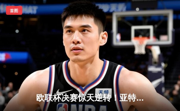 欧联杯决赛惊天逆转！亚特兰大3-0完胜勒沃库森终结51场不败神话