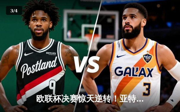 欧联杯决赛惊天逆转！亚特兰大3-0完胜勒沃库森终结51场不败神话 - 3