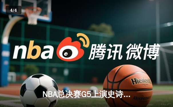 NBA总决赛G5上演史诗逆转 凯尔特人末节狂轰28-5击溃勇士 - 4