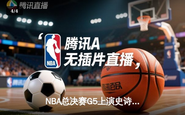 NBA总决赛G5上演史诗逆转，凯尔特人绝地反击扳回一城 - 4