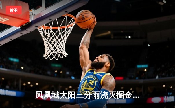 凤凰城太阳三分雨浇灭掘金 布克40分导演逆转好戏
