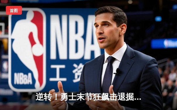 逆转！勇士末节狂飙击退掘金，库里37分导演关键攻势