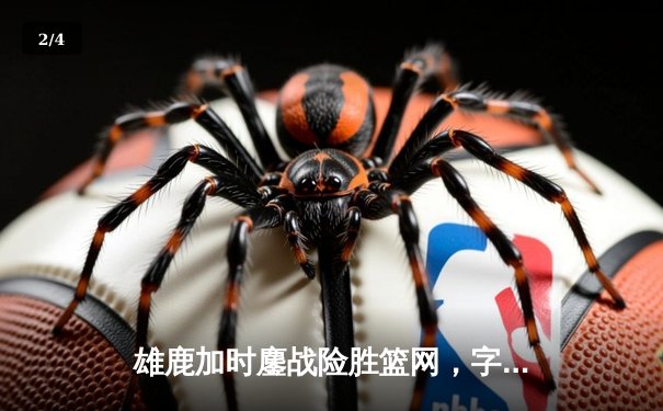 雄鹿加时鏖战险胜篮网，字母哥44分14篮板制霸内线 - 2