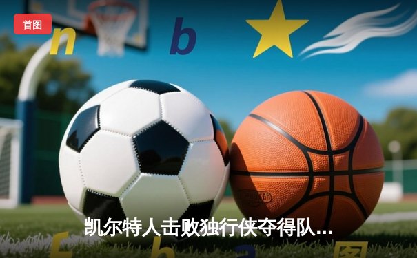凯尔特人击败独行侠夺得队史第18座NBA总冠军