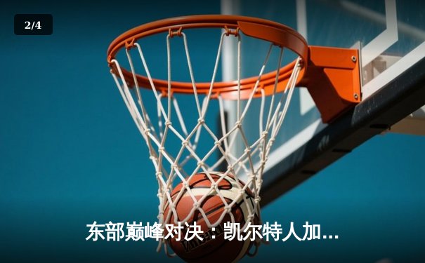东部巅峰对决：凯尔特人加时险胜雄鹿，塔图姆狂砍42分创赛季新高 - 2