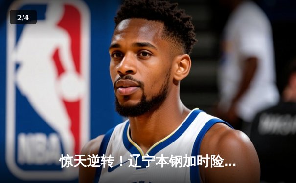 惊天逆转！辽宁本钢加时险胜广东宏远，赵继伟砍30分主宰辽粤大战 - 2