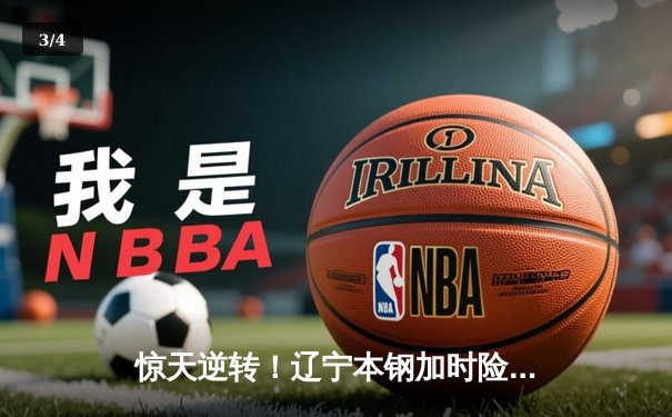 惊天逆转！辽宁本钢加时险胜广东宏远，赵继伟砍30分主宰辽粤大战 - 3