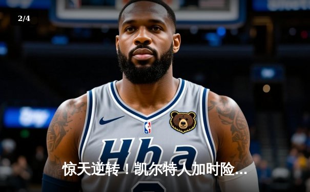 惊天逆转！凯尔特人加时险胜勇士，塔图姆44分创赛季新高 - 2